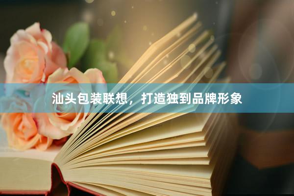 汕头包装联想，打造独到品牌形象